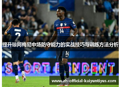 提升琼阿梅尼中场防守能力的实战技巧与训练方法分析 提升琼阿梅尼中场防守能力的实战技巧与训练方法分析