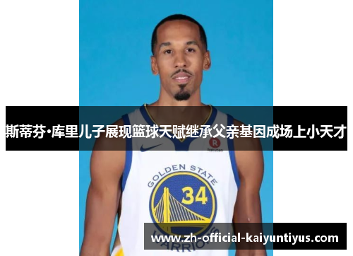 斯蒂芬·库里儿子展现篮球天赋继承父亲基因成场上小天才 斯蒂芬·库里儿子展现篮球天赋继承父亲基因成场上小天才