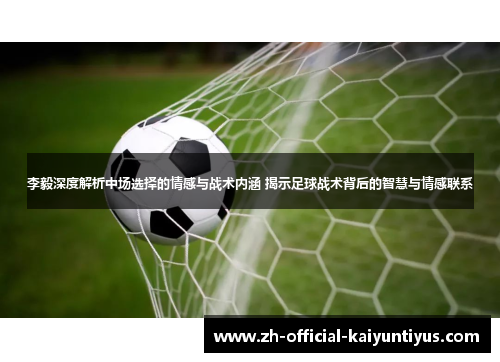 李毅深度解析中场选择的情感与战术内涵 揭示足球战术背后的智慧与情感联系 李毅深度解析中场选择的情感与战术内涵 揭示足球战术背后的智慧与情感联系