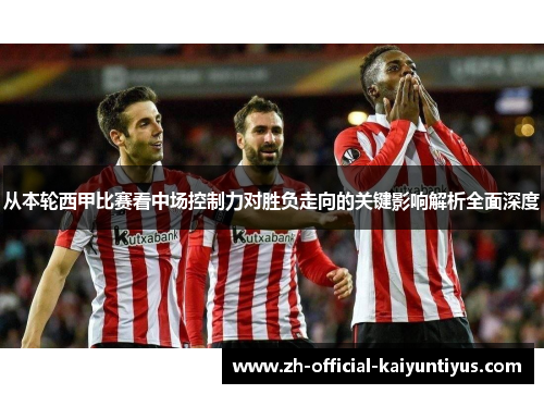 从本轮西甲比赛看中场控制力对胜负走向的关键影响解析全面深度