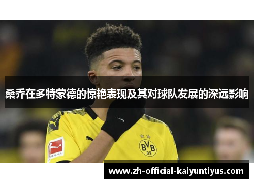 桑乔在多特蒙德的惊艳表现及其对球队发展的深远影响 桑乔在多特蒙德的惊艳表现及其对球队发展的深远影响