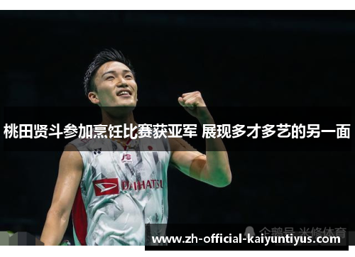 桃田贤斗参加烹饪比赛获亚军 展现多才多艺的另一面 桃田贤斗参加烹饪比赛获亚军 展现多才多艺的另一面