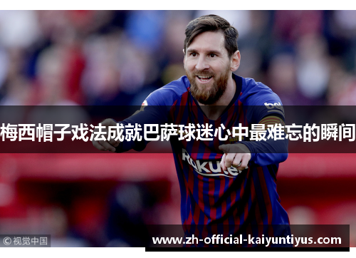 梅西帽子戏法成就巴萨球迷心中最难忘的瞬间 梅西帽子戏法成就巴萨球迷心中最难忘的瞬间