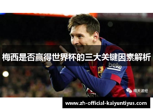 梅西是否赢得世界杯的三大关键因素解析 梅西是否赢得世界杯的三大关键因素解析