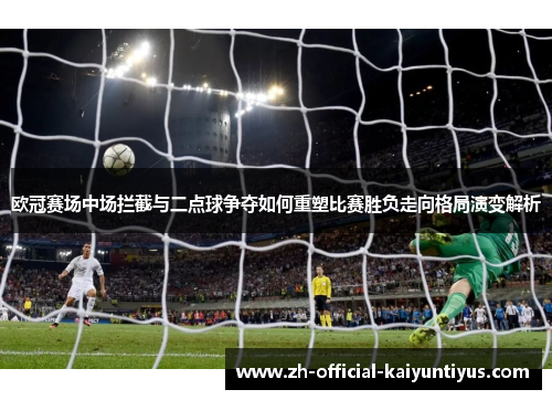 欧冠赛场中场拦截与二点球争夺如何重塑比赛胜负走向格局演变解析 欧冠赛场中场拦截与二点球争夺如何重塑比赛胜负走向格局演变解析