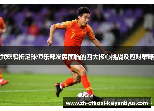 武磊解析足球俱乐部发展面临的四大核心挑战及应对策略