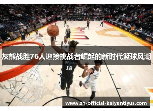 灰熊战胜76人迎接挑战者崛起的新时代篮球风潮