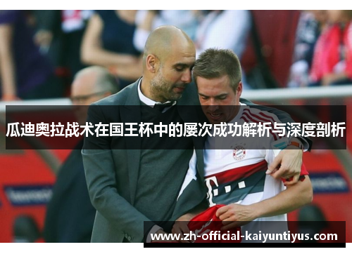 瓜迪奥拉战术在国王杯中的屡次成功解析与深度剖析