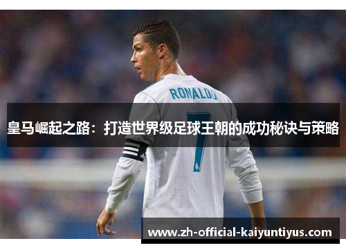 皇马崛起之路：打造世界级足球王朝的成功秘诀与策略