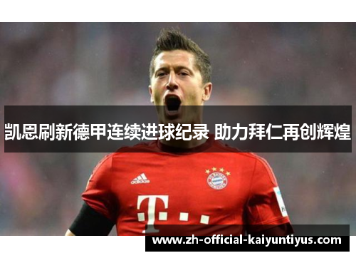 凯恩刷新德甲连续进球纪录 助力拜仁再创辉煌 凯恩刷新德甲连续进球纪录 助力拜仁再创辉煌