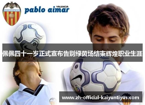 佩佩四十一岁正式宣布告别绿茵场结束辉煌职业生涯 佩佩四十一岁正式宣布告别绿茵场结束辉煌职业生涯