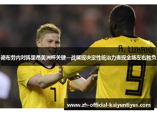 德布劳内对阵里昂美洲杯关键一战展现决定性统治力表现全场左右胜负