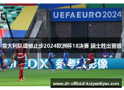 意大利队遗憾止步2024欧洲杯18决赛 瑞士胜出晋级