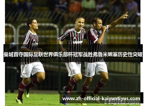 曼城首夺国际足联世界俱乐部杯冠军战胜弗鲁米嫩塞历史性突破