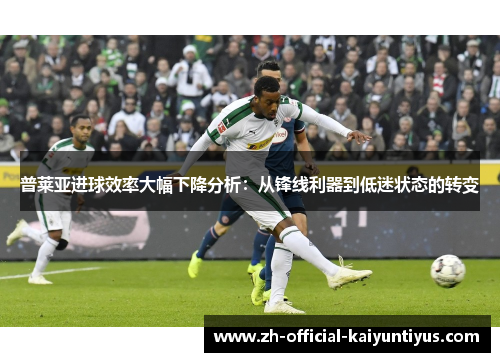 普莱亚进球效率大幅下降分析：从锋线利器到低迷状态的转变