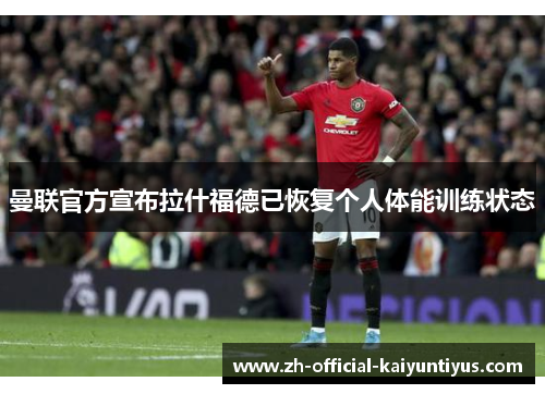曼联官方宣布拉什福德已恢复个人体能训练状态 曼联官方宣布拉什福德已恢复个人体能训练状态