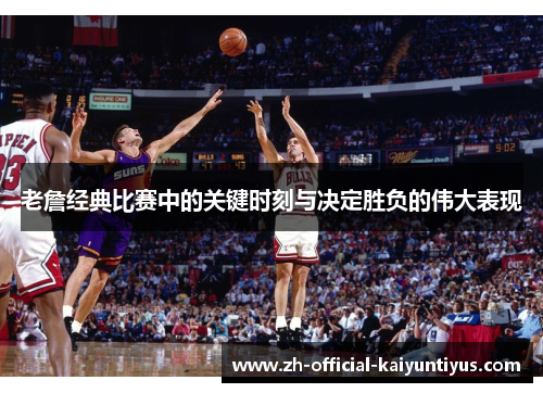 老詹经典比赛中的关键时刻与决定胜负的伟大表现