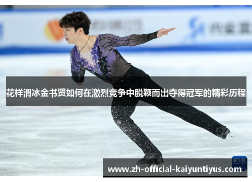 花样滑冰金书贤如何在激烈竞争中脱颖而出夺得冠军的精彩历程