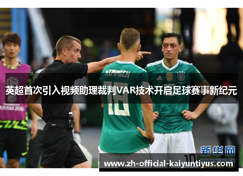 英超首次引入视频助理裁判VAR技术开启足球赛事新纪元