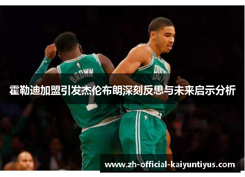 霍勒迪加盟引发杰伦布朗深刻反思与未来启示分析 霍勒迪加盟引发杰伦布朗深刻反思与未来启示分析