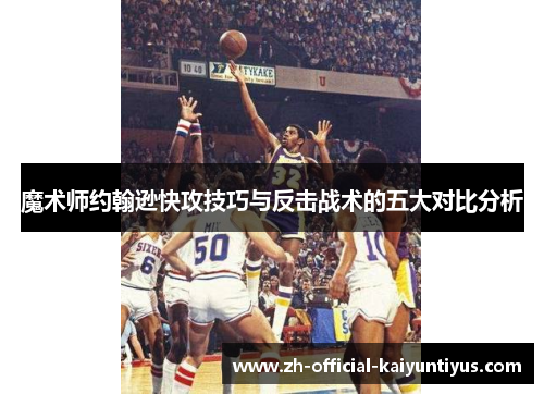 魔术师约翰逊快攻技巧与反击战术的五大对比分析 魔术师约翰逊快攻技巧与反击战术的五大对比分析