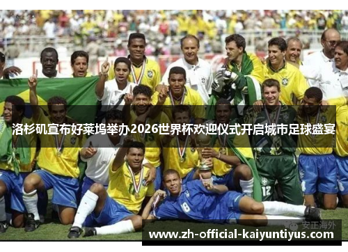 洛杉矶宣布好莱坞举办2026世界杯欢迎仪式开启城市足球盛宴 洛杉矶宣布好莱坞举办2026世界杯欢迎仪式开启城市足球盛宴